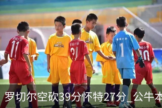 罗切尔空砍39分怀特27分 公牛本赛季三杀黄蜂